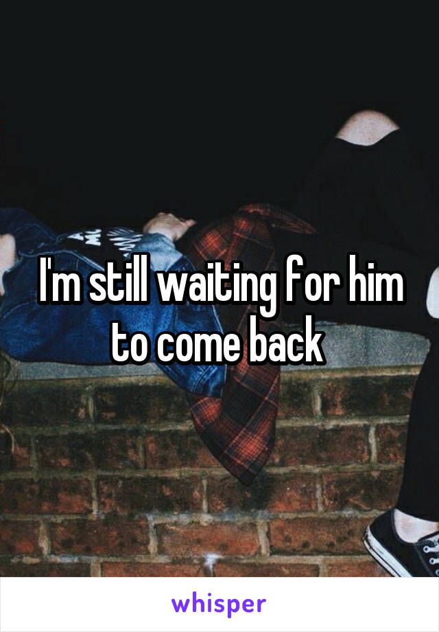 I'm still waiting for him to come back 