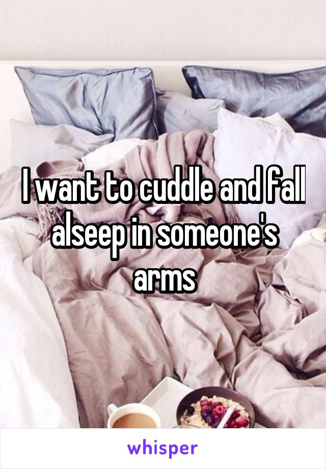 I want to cuddle and fall alseep in someone's arms