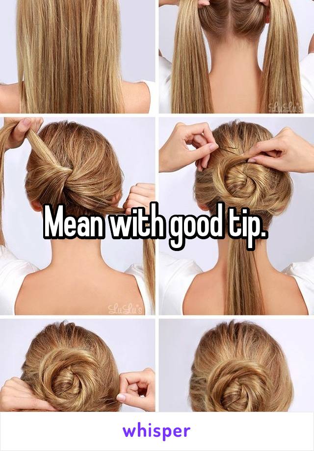 Mean with good tip. 