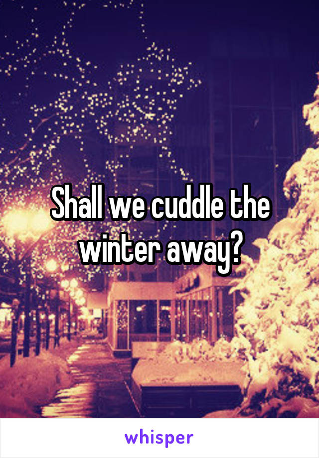 Shall we cuddle the winter away?