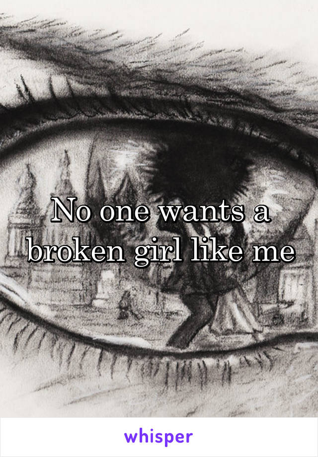 No one wants a broken girl like me