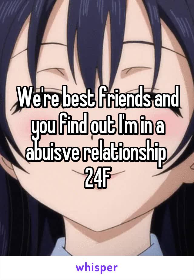 We're best friends and you find out I'm in a abuisve relationship 
24F
