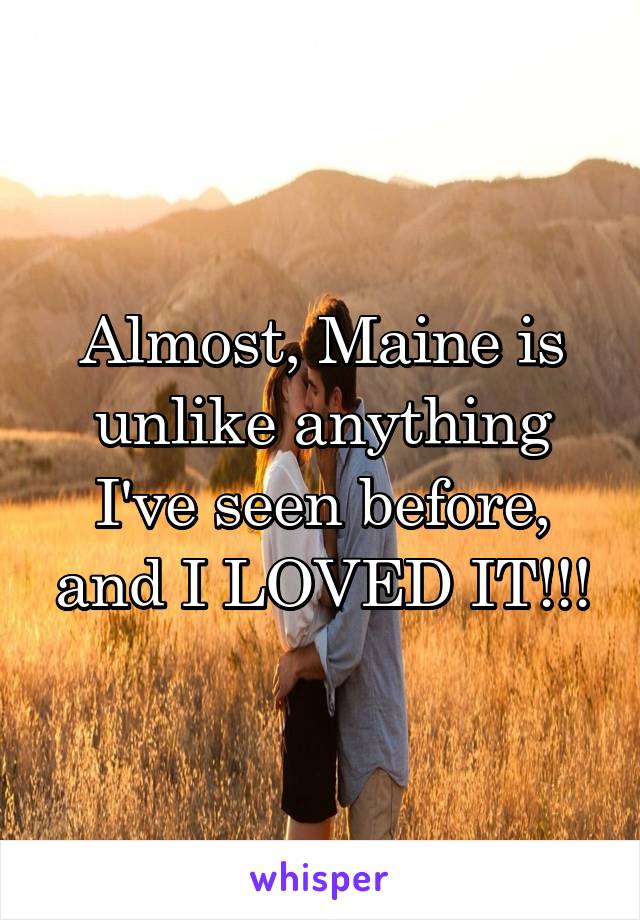 Almost, Maine is unlike anything I've seen before, and I LOVED IT!!!
