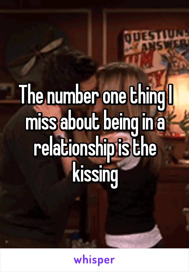 The number one thing I miss about being in a relationship is the kissing