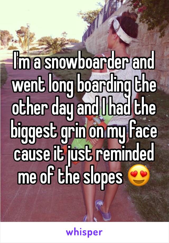 I'm a snowboarder and went long boarding the other day and I had the biggest grin on my face cause it just reminded me of the slopes 😍