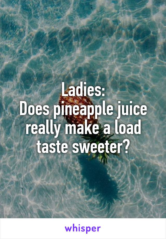 Ladies:
Does pineapple juice really make a load taste sweeter?