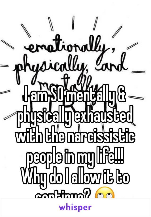 



I am SO mentally & physically exhausted with the narcissistic people in my life!!!
Why do I allow it to continue? 🙄