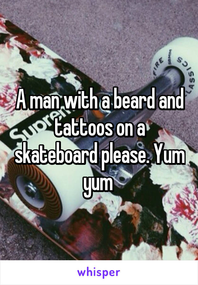 A man with a beard and tattoos on a skateboard please. Yum yum 