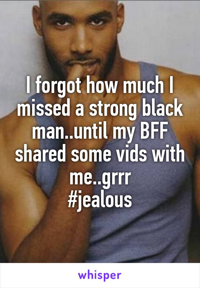 I forgot how much I missed a strong black man..until my BFF shared some vids with me..grrr
#jealous