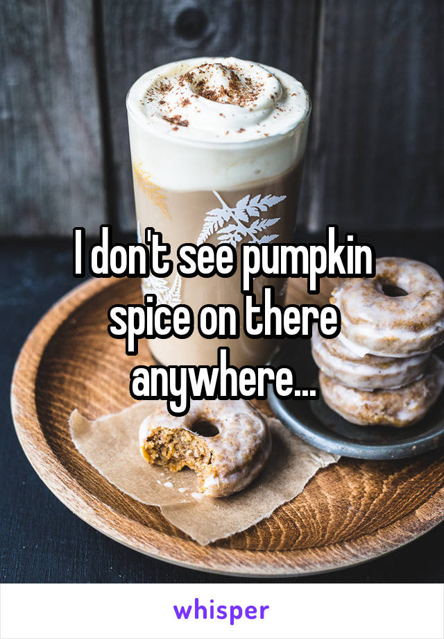 I don't see pumpkin spice on there anywhere...
