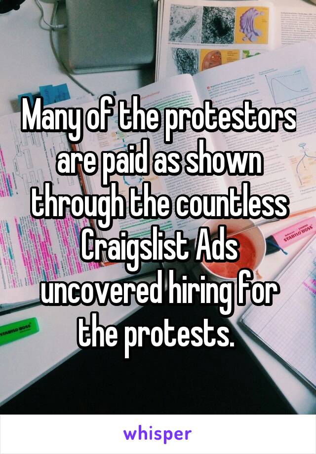 Many of the protestors are paid as shown through the countless Craigslist Ads uncovered hiring for the protests. 