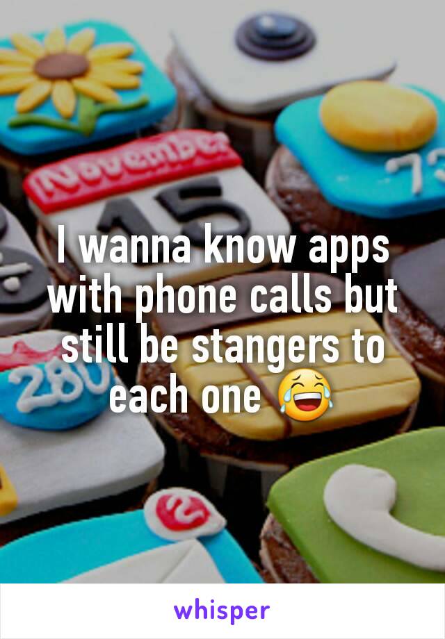 I wanna know apps with phone calls but still be stangers to each one 😂