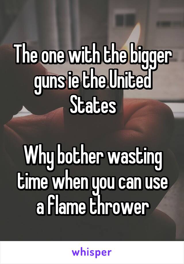 The one with the bigger guns ie the United States

Why bother wasting time when you can use a flame thrower