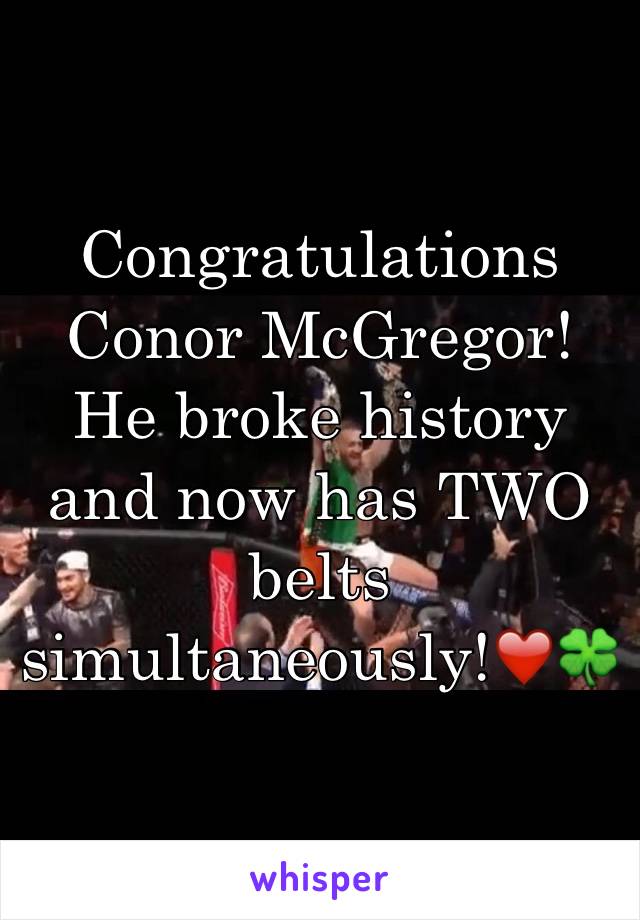 Congratulations Conor McGregor! He broke history and now has TWO belts simultaneously!❤️🍀