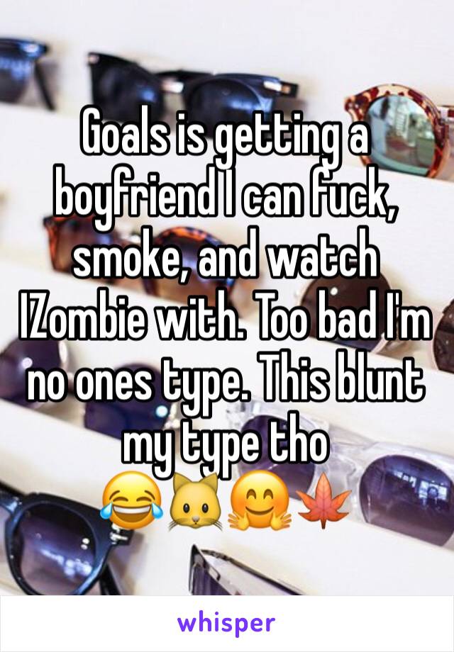 Goals is getting a boyfriend I can fuck, smoke, and watch IZombie with. Too bad I'm no ones type. This blunt my type tho 
😂🐱🤗🍁
