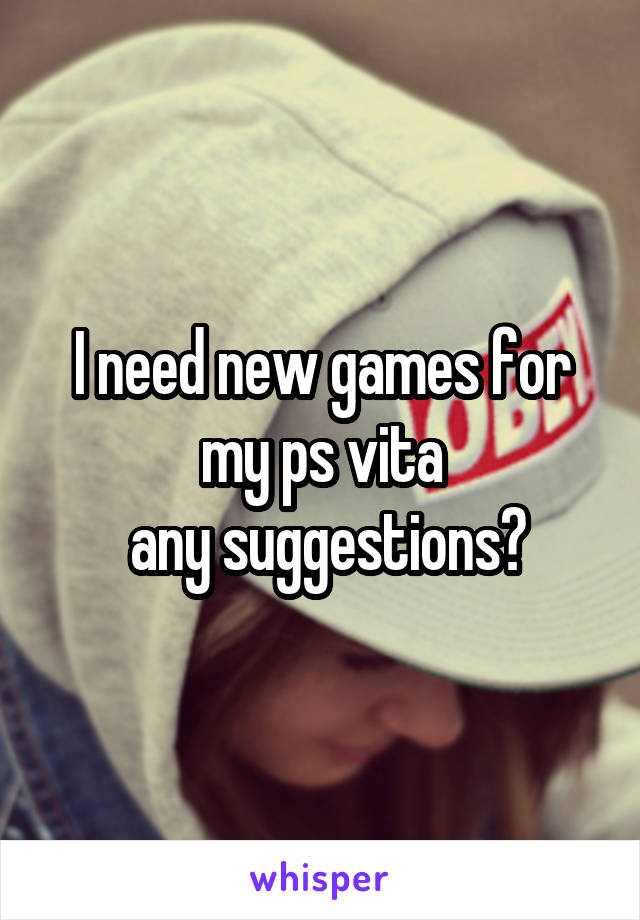 I need new games for my ps vita
 any suggestions?