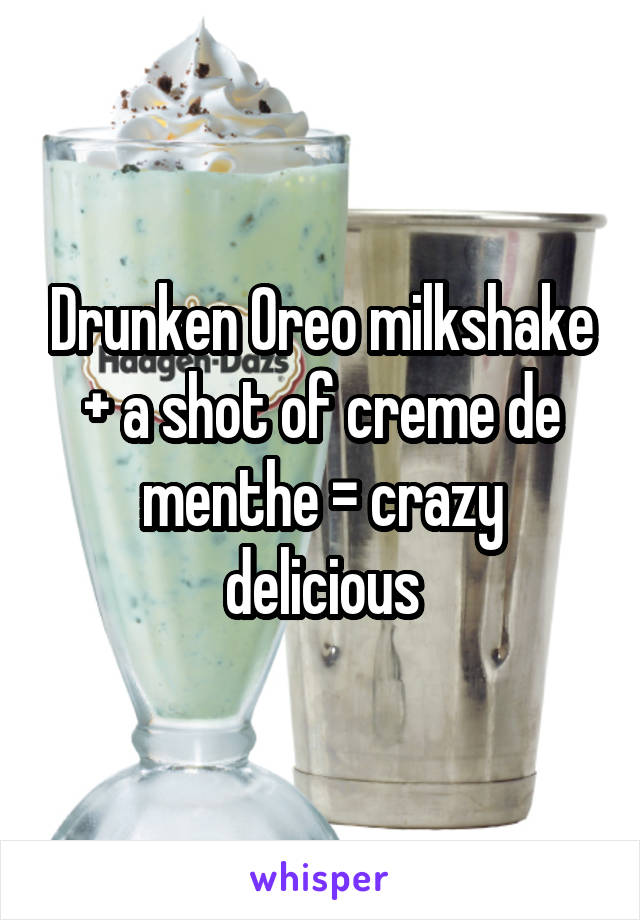 Drunken Oreo milkshake + a shot of creme de menthe = crazy delicious