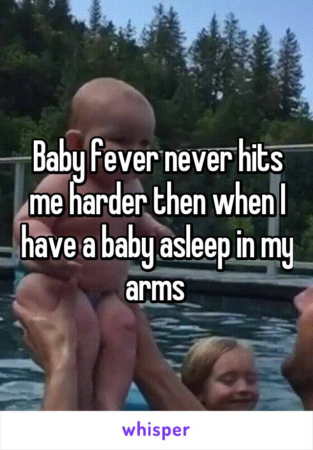 Baby fever never hits me harder then when I have a baby asleep in my arms 