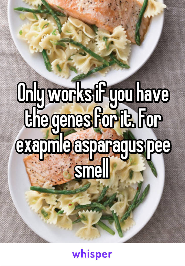 Only works if you have the genes for it. For exapmle asparagus pee smell 