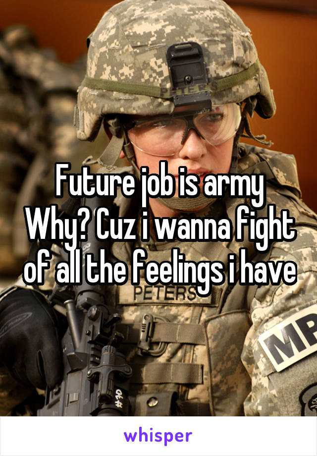 Future job is army Why? Cuz i wanna fight of all the feelings i have