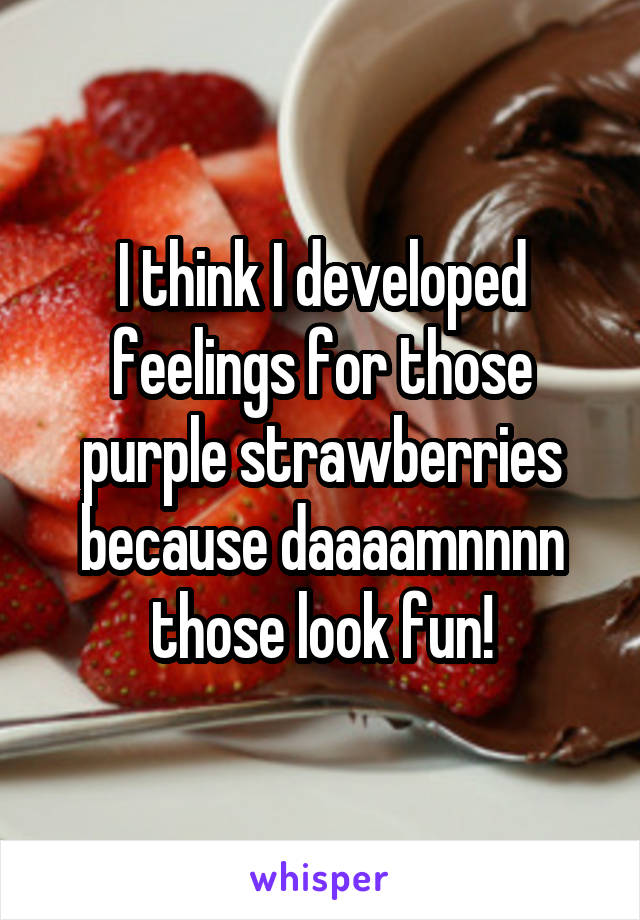 I think I developed feelings for those purple strawberries because daaaamnnnn those look fun!