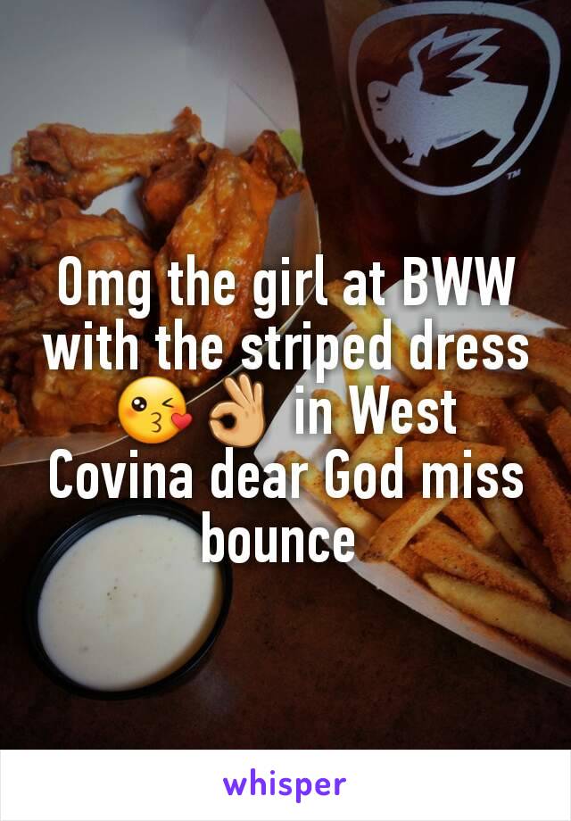 Omg the girl at BWW with the striped dress 😘👌 in West Covina dear God miss bounce 