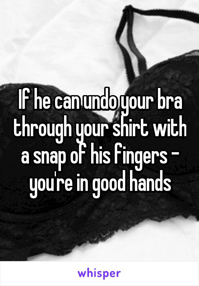 If he can undo your bra through your shirt with a snap of his fingers - you're in good hands