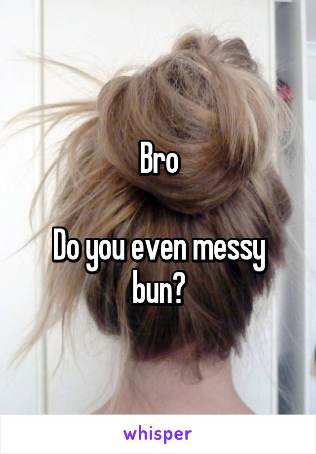 Bro

Do you even messy bun?