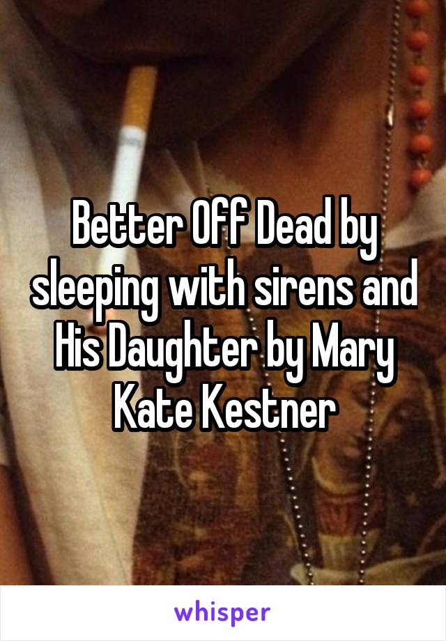 Better Off Dead by sleeping with sirens and His Daughter by Mary Kate Kestner