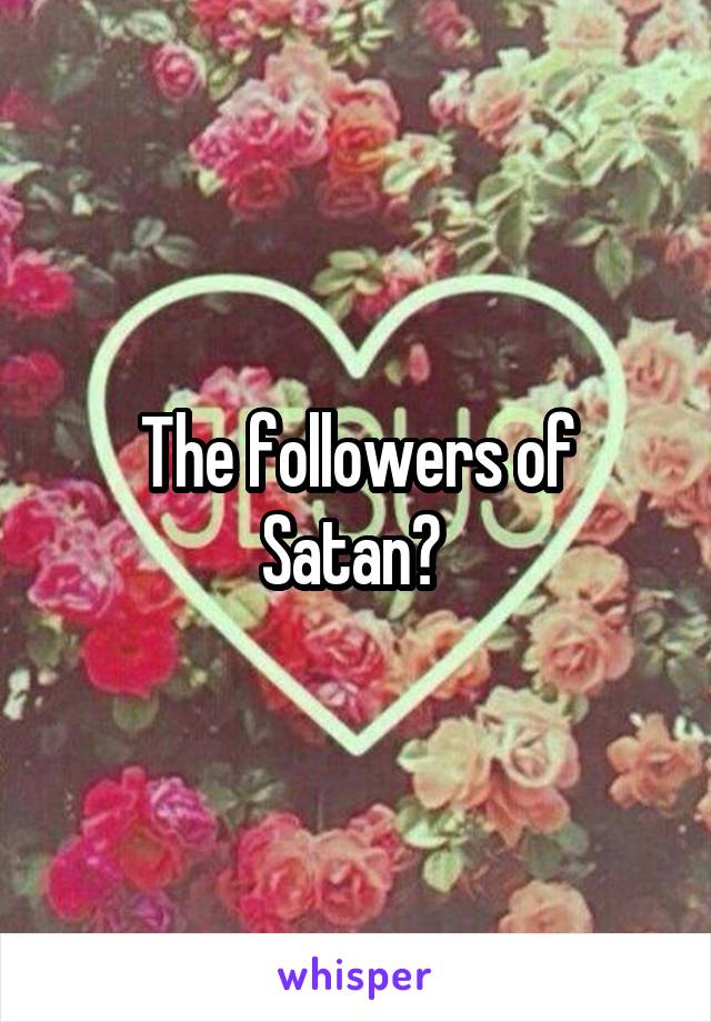 The followers of Satan? 