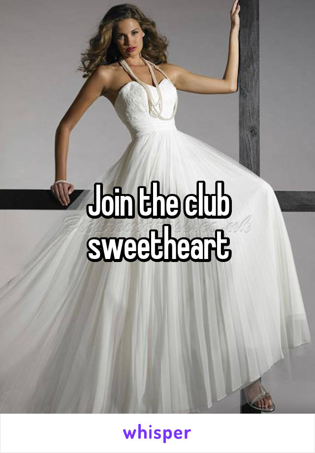 Join the club sweetheart