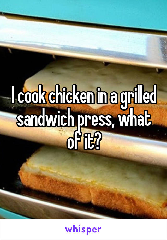 I cook chicken in a grilled sandwich press, what of it?