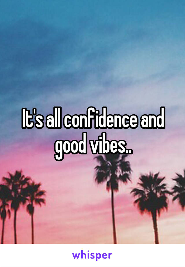 It's all confidence and good vibes..