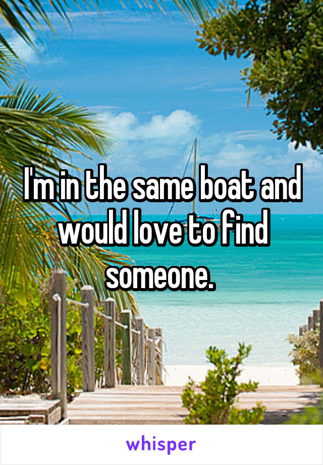 I'm in the same boat and would love to find someone. 