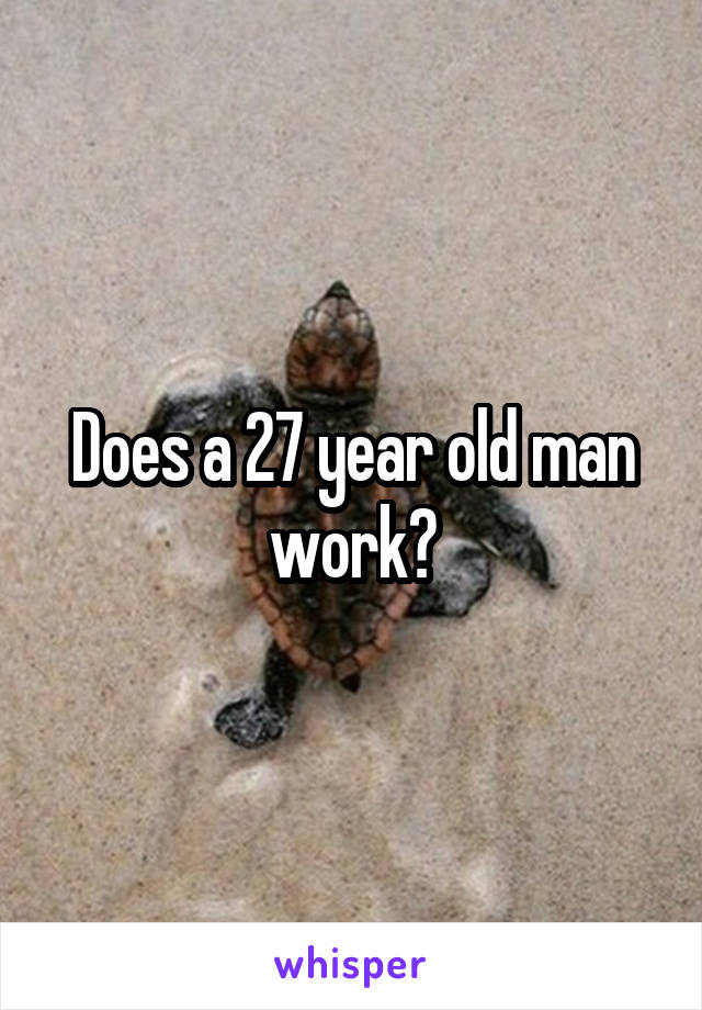 Does a 27 year old man work?
