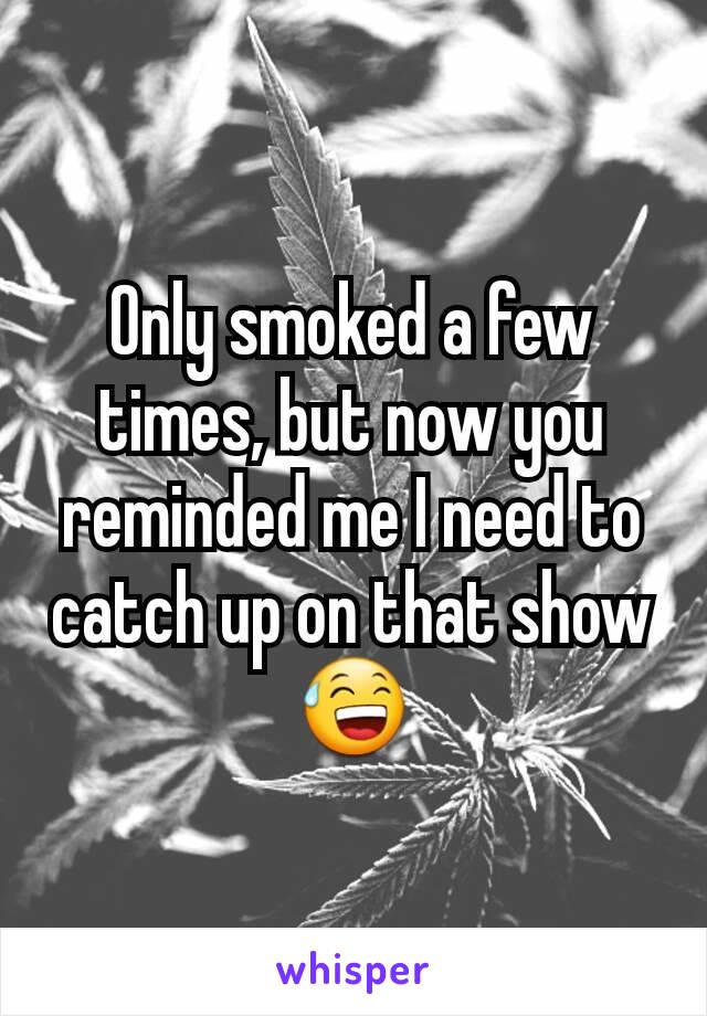 Only smoked a few times, but now you reminded me I need to catch up on that show 😅