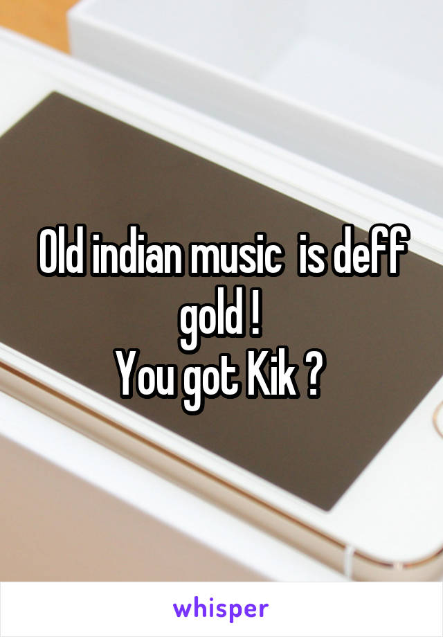 Old indian music  is deff gold ! 
You got Kik ? 