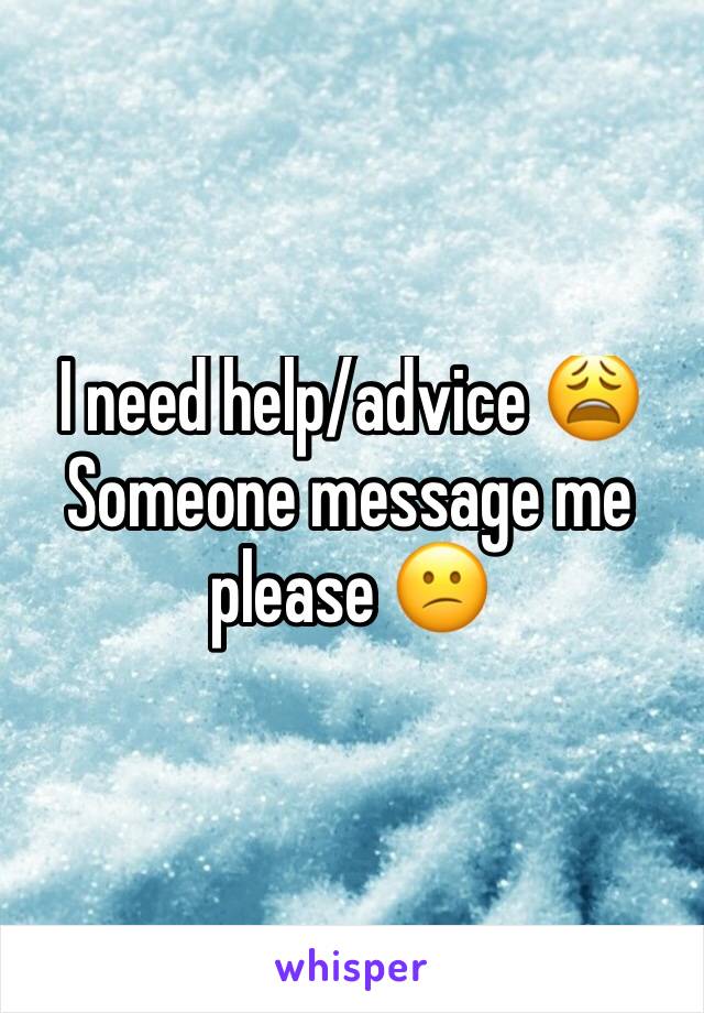 I need help/advice 😩
Someone message me please 😕