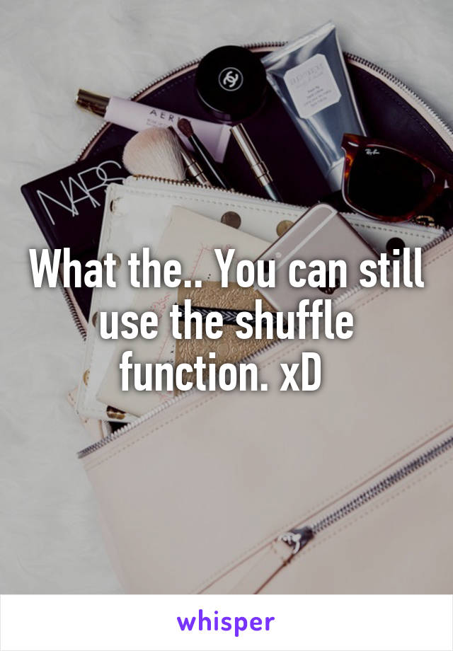 What the.. You can still use the shuffle function. xD 