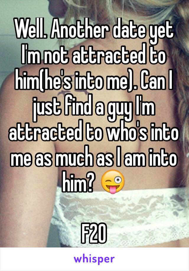 Well. Another date yet I'm not attracted to him(he's into me). Can I just find a guy I'm attracted to who's into me as much as I am into him? 😜

F20