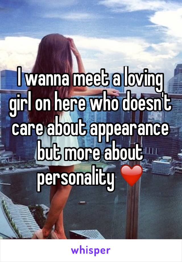 I wanna meet a loving girl on here who doesn't care about appearance but more about personality ❤️