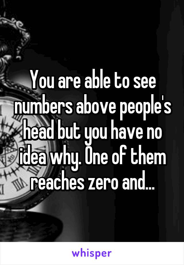 You are able to see numbers above people's head but you have no idea why. One of them reaches zero and...