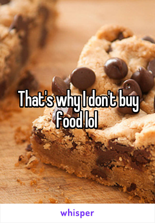 That's why I don't buy food lol 