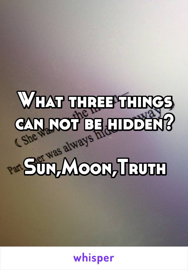What three things can not be hidden? 
Sun,Moon,Truth
