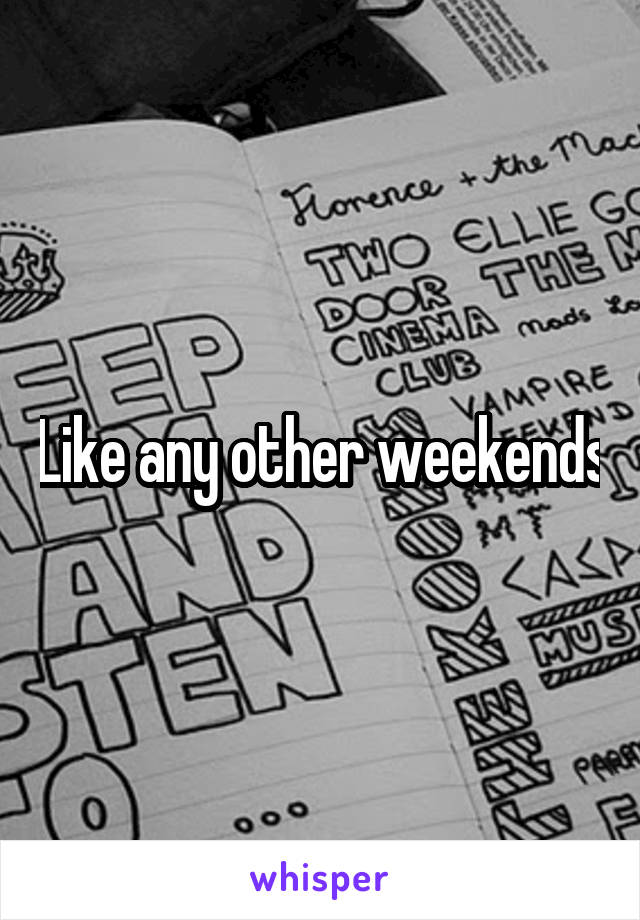 Like any other weekends