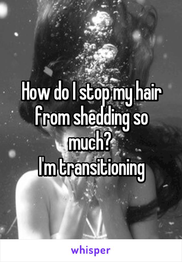 How do I stop my hair from shedding so much? 
I'm transitioning