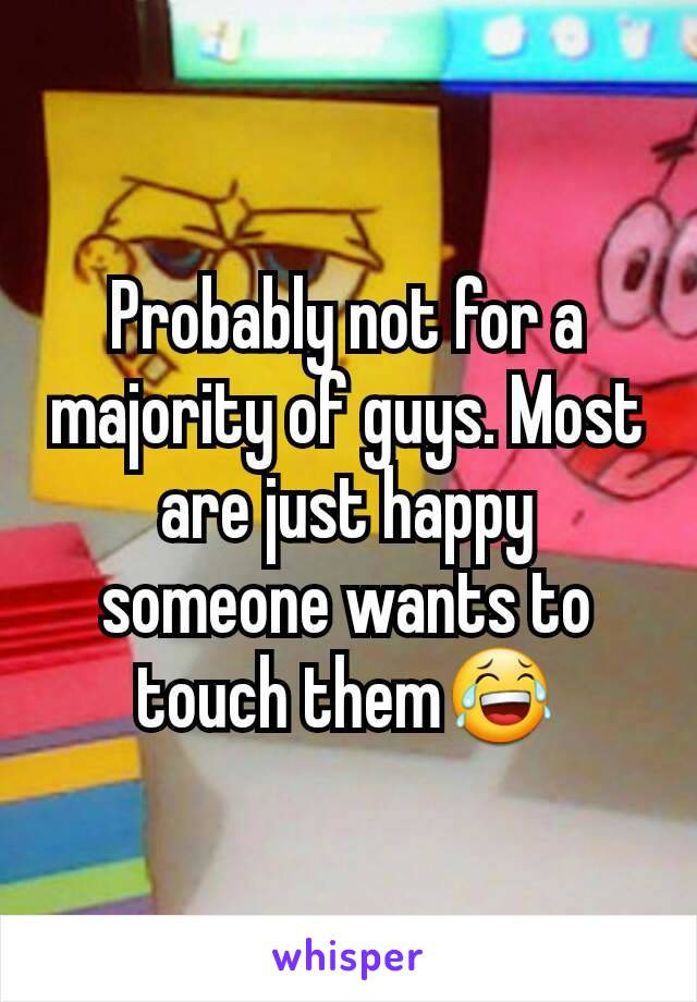 Probably not for a majority of guys. Most are just happy someone wants to touch them😂