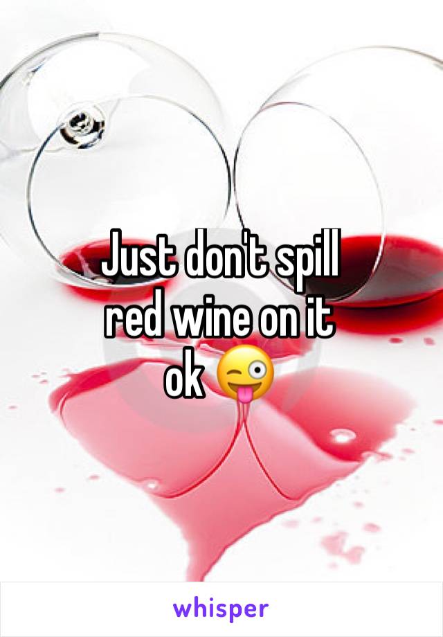 Just don't spill 
red wine on it 
ok 😜