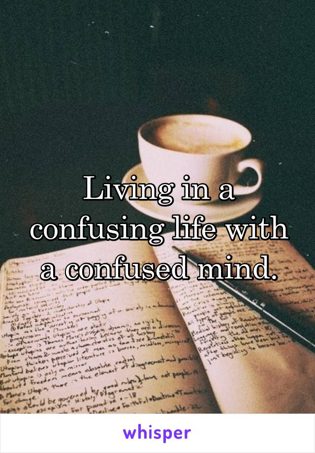 Living in a confusing life with a confused mind.