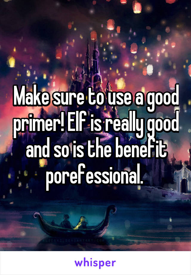 Make sure to use a good primer! Elf is really good and so is the benefit porefessional. 